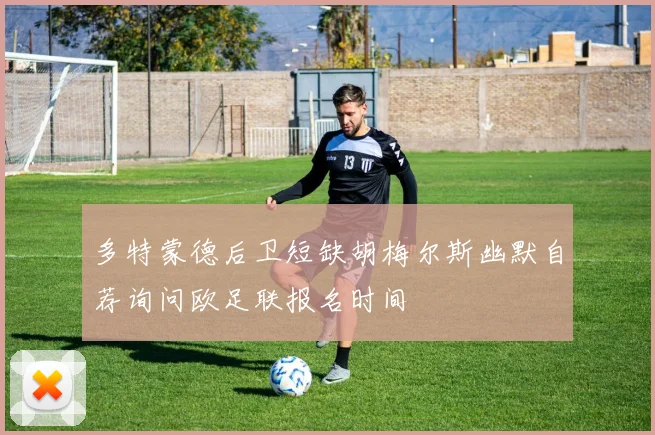 多特蒙德后卫短缺胡梅尔斯幽默自荐询问欧足联报名时间