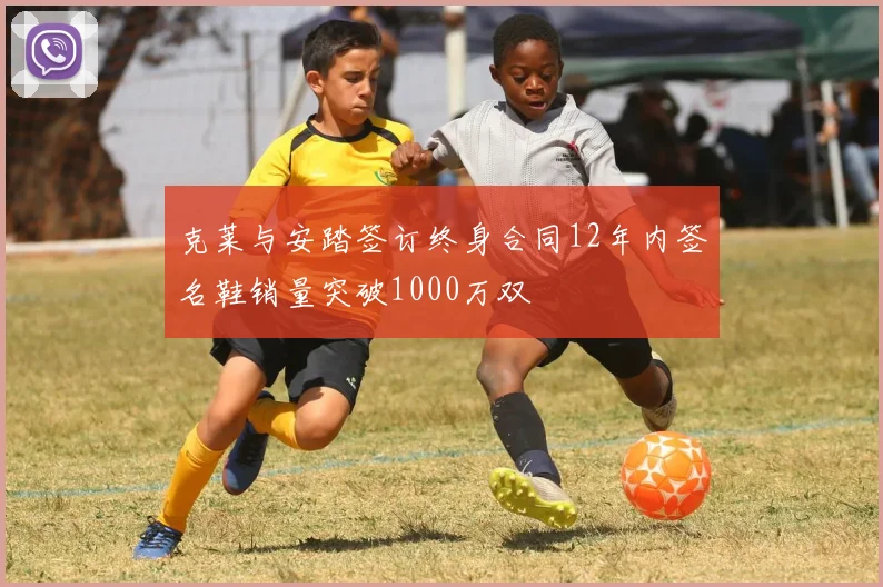 克莱与安踏签订终身合同12年内签名鞋销量突破1000万双