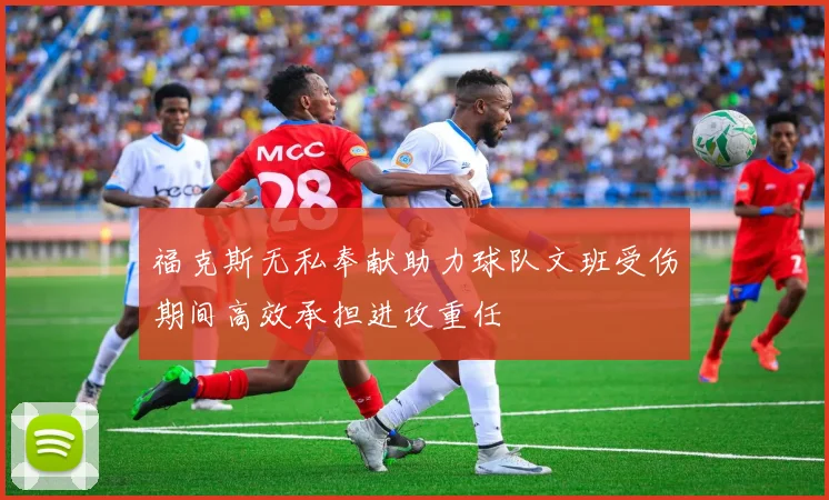 福克斯无私奉献助力球队文班受伤期间高效承担进攻重任