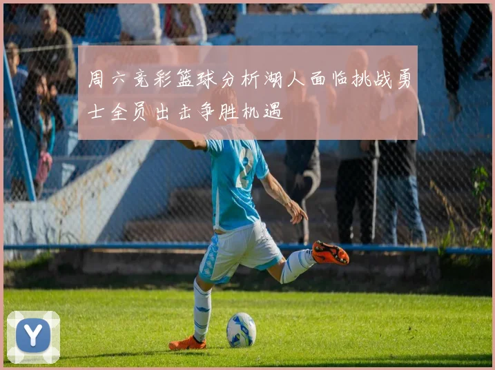 周六竞彩篮球分析湖人面临挑战勇士全员出击争胜机遇