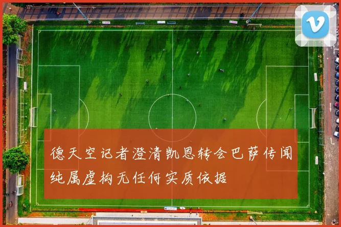 德天空记者澄清凯恩转会巴萨传闻纯属虚构无任何实质依据