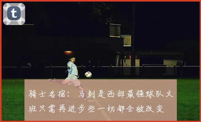 骑士名宿：马刺是西部最强球队文班只需再进步些一切都会被改变