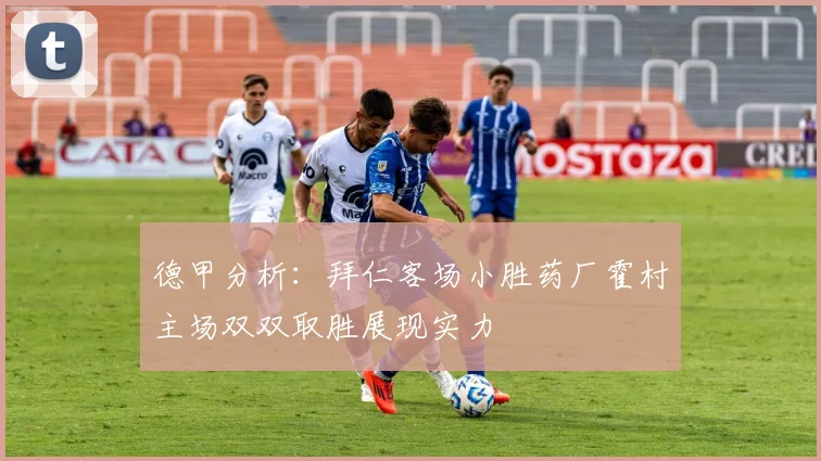 德甲分析：拜仁客场小胜药厂霍村主场双双取胜展现实力