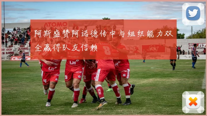 阿斯盛赞阿诺德传中与组织能力双全赢得队友信赖