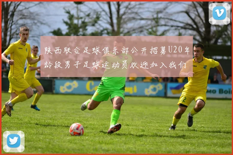 陕西联合足球俱乐部公开招募U20年龄段男子足球运动员欢迎加入我们的团队