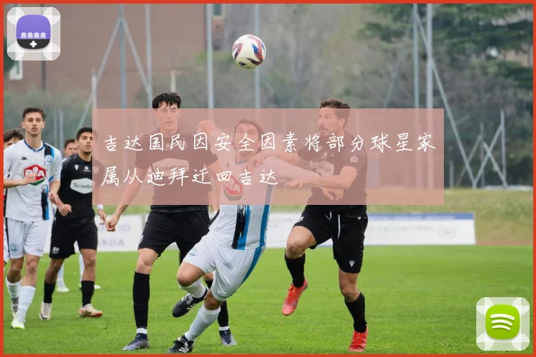 吉达国民因安全因素将部分球星家属从迪拜迁回吉达