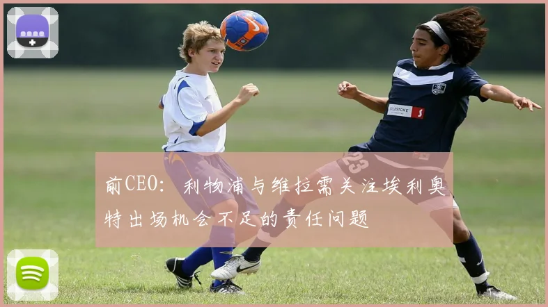 前CEO：利物浦与维拉需关注埃利奥特出场机会不足的责任问题