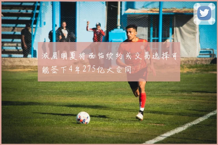 浓眉明夏将面临续约或交易选择可能签下4年275亿大合同