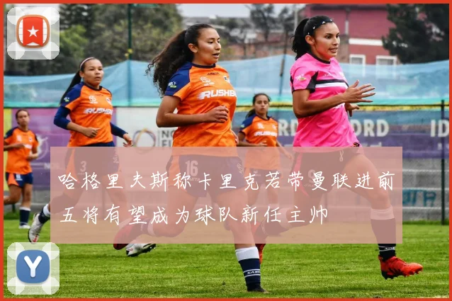 哈格里夫斯称卡里克若带曼联进前五将有望成为球队新任主帅