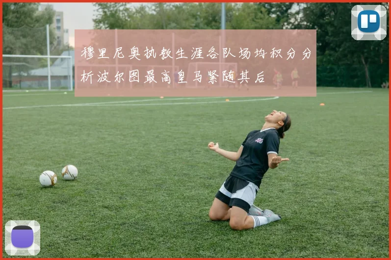 穆里尼奥执教生涯各队场均积分分析波尔图最高皇马紧随其后